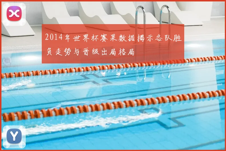 2014年世界杯赛果数据揭示各队胜负走势与晋级出局格局