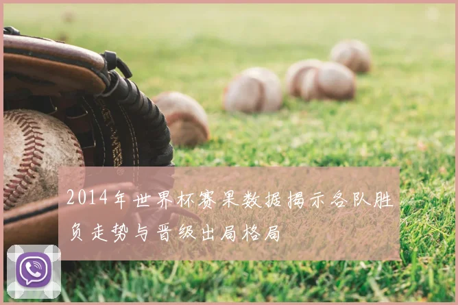 2014年世界杯赛果数据揭示各队胜负走势与晋级出局格局