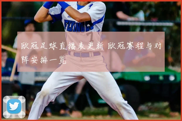 欧冠足球直播表更新 欧冠赛程与对阵安排一览