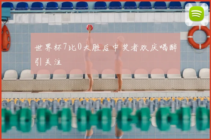 世界杯7比0大胜后中奖者欢庆喝醉引关注