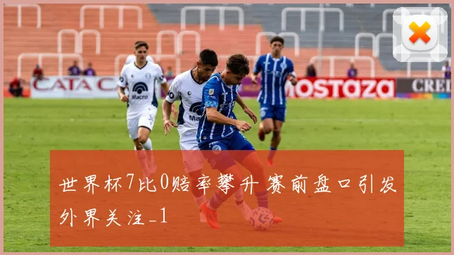 世界杯7比0赔率攀升 赛前盘口引发外界关注_1