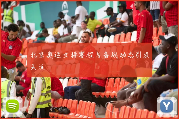 北京奥运女排赛程与备战动态引发关注