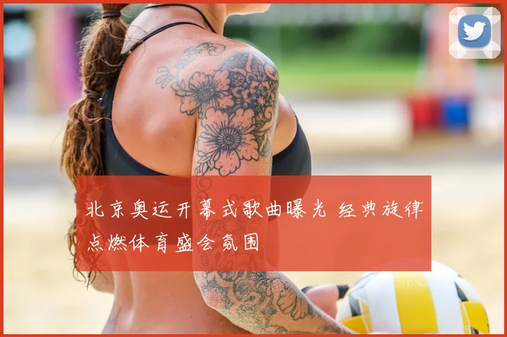 北京奥运开幕式歌曲曝光 经典旋律点燃体育盛会氛围