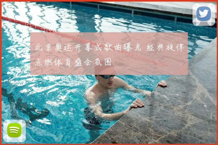 北京奥运开幕式歌曲曝光 经典旋律点燃体育盛会氛围